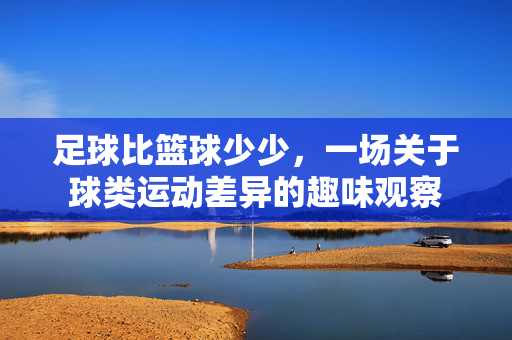 足球比篮球少少，一场关于球类运动差异的趣味观察