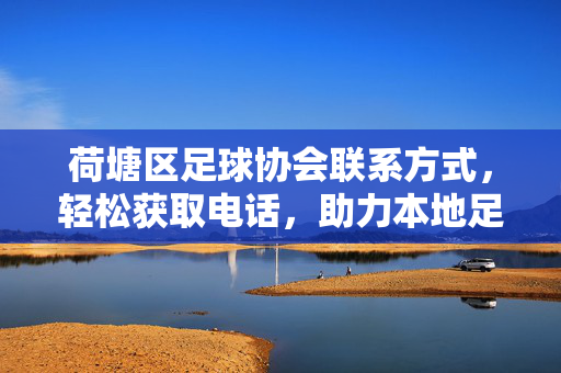 荷塘区足球协会联系方式，轻松获取电话，助力本地足球发展
