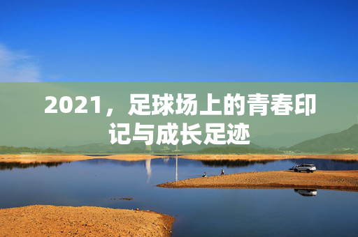 2021，足球场上的青春印记与成长足迹