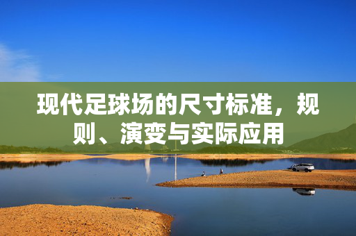 现代足球场的尺寸标准，规则、演变与实际应用
