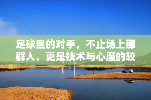 足球里的对手，不止场上那群人，更是技术与心魔的较量