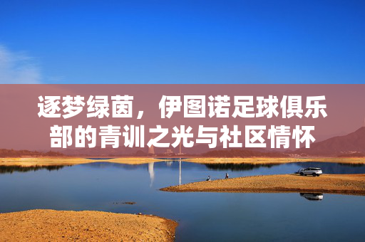逐梦绿茵，伊图诺足球俱乐部的青训之光与社区情怀