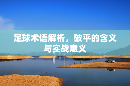 足球术语解析，破平的含义与实战意义