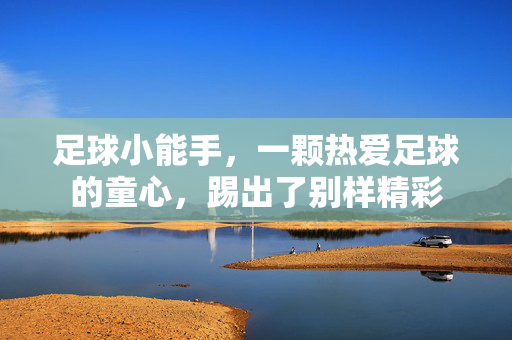 足球小能手，一颗热爱足球的童心，踢出了别样精彩