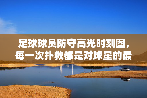 足球球员防守高光时刻图，每一次扑救都是对球星的最好诠释