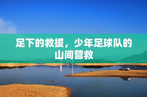 足下的救援，少年足球队的山间营救