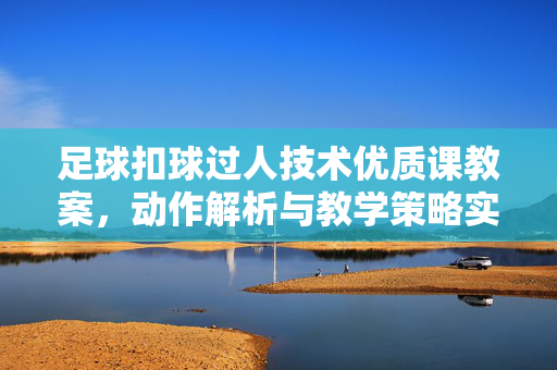 足球扣球过人技术优质课教案，动作解析与教学策略实践，足球扣球过人技术优质课教案，动作解析与教学策略实践