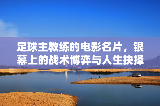 足球主教练的电影名片，银幕上的战术博弈与人生抉择，足球教练电影，银幕上的战术博弈与人生抉择