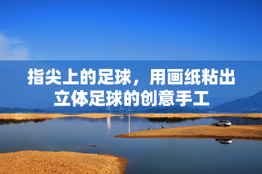 指尖上的足球，用画纸粘出立体足球的创意手工