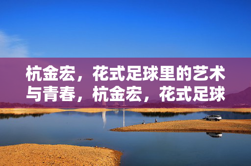 杭金宏，花式足球里的艺术与青春，杭金宏，花式足球里的艺术与青春