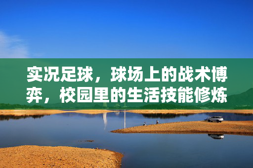 实况足球，球场上的战术博弈，校园里的生活技能修炼，实况足球，球场上的战术博弈，校园里的生活技能修炼