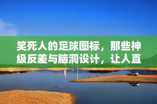 笑死人的足球图标，那些神级反差与脑洞设计，让人直呼这也能当标志？