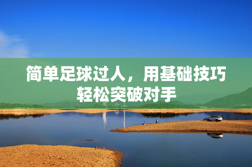 简单足球过人，用基础技巧轻松突破对手