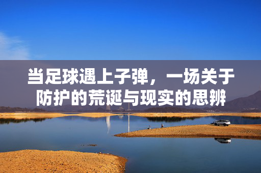 当足球遇上子弹，一场关于防护的荒诞与现实的思辨