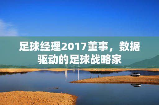 足球经理2017董事，数据驱动的足球战略家