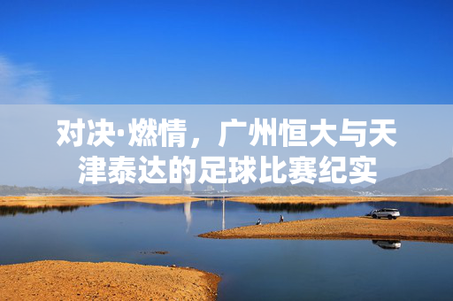 对决·燃情，广州恒大与天津泰达的足球比赛纪实