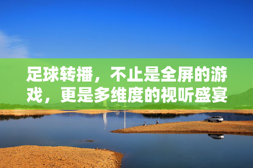足球转播，不止是全屏的游戏，更是多维度的视听盛宴