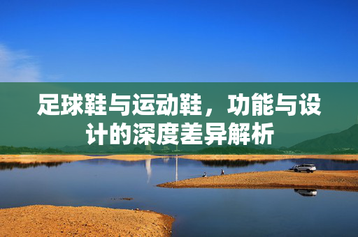 足球鞋与运动鞋，功能与设计的深度差异解析