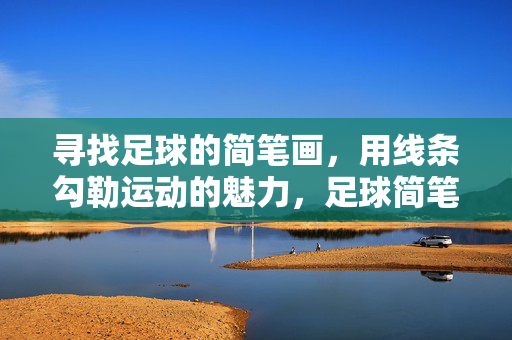 寻找足球的简笔画，用线条勾勒运动的魅力，足球简笔画，用线条勾勒运动的魅力