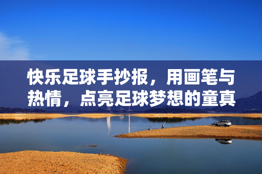 快乐足球手抄报，用画笔与热情，点亮足球梦想的童真，快乐足球手抄报，用画笔与热情点亮足球梦想的童真