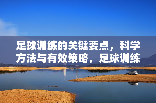 足球训练的关键要点,科学方法与有效策略,足球训练的关键要点,科学方法与有效策略