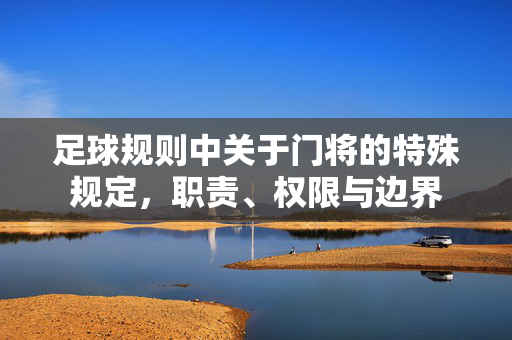足球规则中关于门将的特殊规定，职责、权限与边界