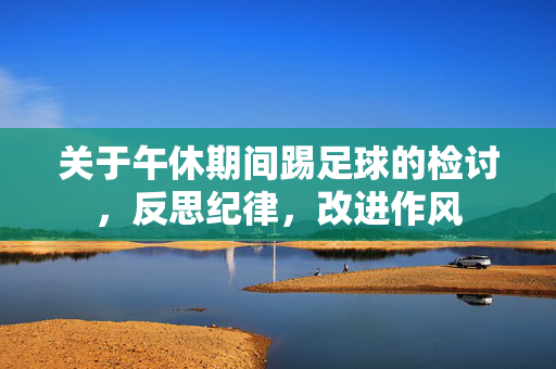 关于午休期间踢足球的检讨，反思纪律，改进作风