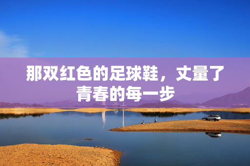 那双红色的足球鞋，丈量了青春的每一步