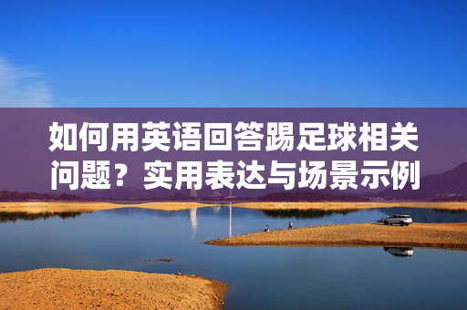 如何用英语回答踢足球相关问题？实用表达与场景示例
