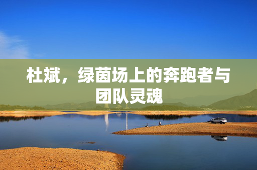 杜斌，绿茵场上的奔跑者与团队灵魂