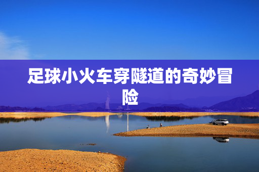 足球小火车穿隧道的奇妙冒险