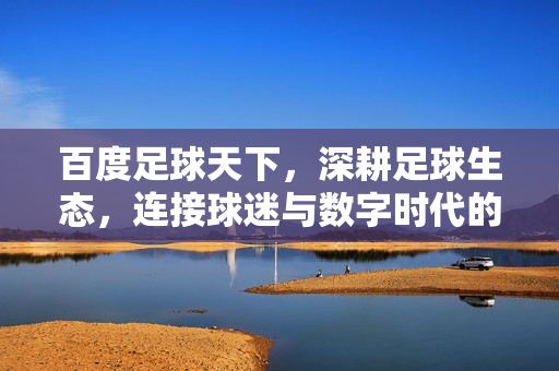 百度足球天下，深耕足球生态，连接球迷与数字时代的足球新体验