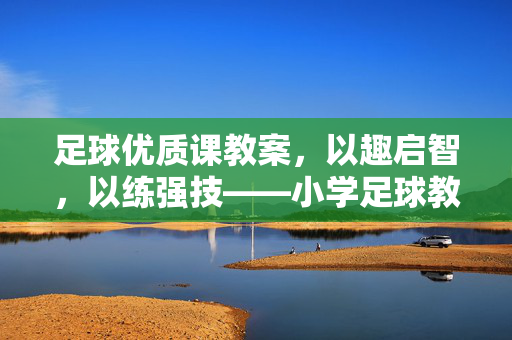 足球优质课教案，以趣启智，以练强技——小学足球教学创新实践