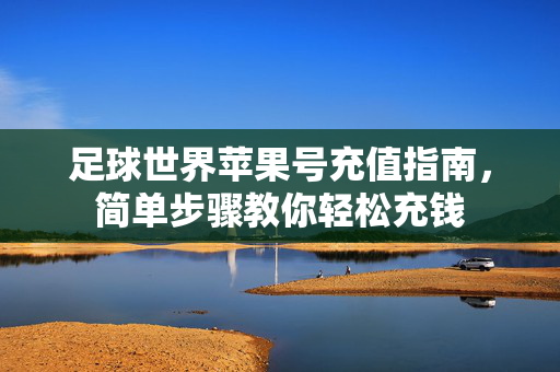 足球世界苹果号充值指南，简单步骤教你轻松充钱