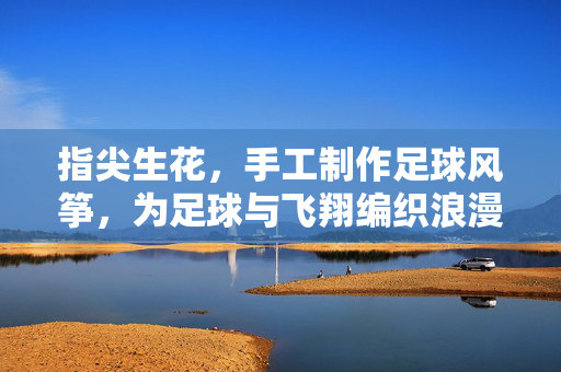 指尖生花，手工制作足球风筝，为足球与飞翔编织浪漫