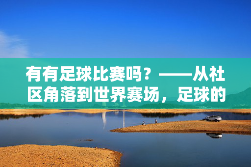 有有足球比赛吗？——从社区角落到世界赛场，足球的赛事生态全览