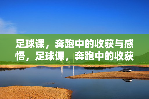 足球课，奔跑中的收获与感悟，足球课，奔跑中的收获与感悟
