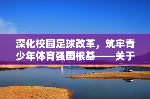 深化校园足球改革，筑牢青少年体育强国根基——关于校园足球开展的几点意见