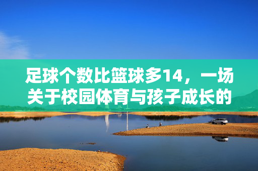 足球个数比篮球多14，一场关于校园体育与孩子成长的数字故事