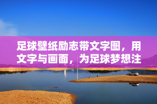 足球壁纸励志带文字图，用文字与画面，为足球梦想注入不竭动力，足球励志壁纸，文字与画面，为足球梦想注入不竭动力