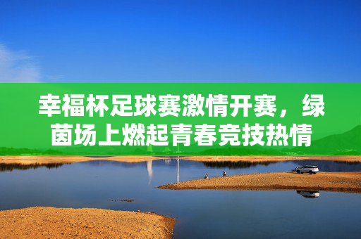 幸福杯足球赛激情开赛，绿茵场上燃起青春竞技热情