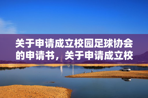 关于申请成立校园足球协会的申请书，关于申请成立校园足球协会的申请书
