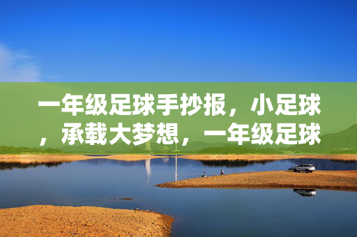 一年级足球手抄报，小足球，承载大梦想，一年级足球手抄报，小足球，承载大梦想