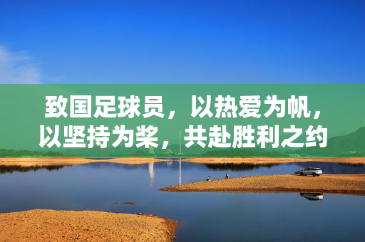 致国足球员，以热爱为帆，以坚持为桨，共赴胜利之约
