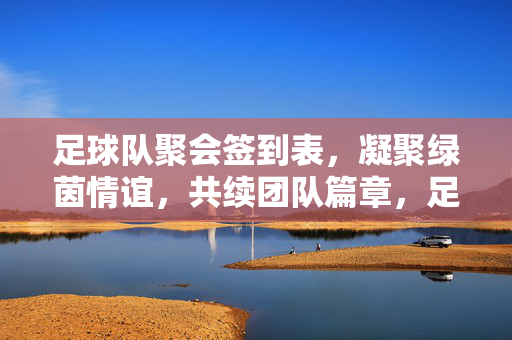 足球队聚会签到表，凝聚绿茵情谊，共续团队篇章，足球队聚会签到表，凝聚绿茵情谊，共续团队篇章