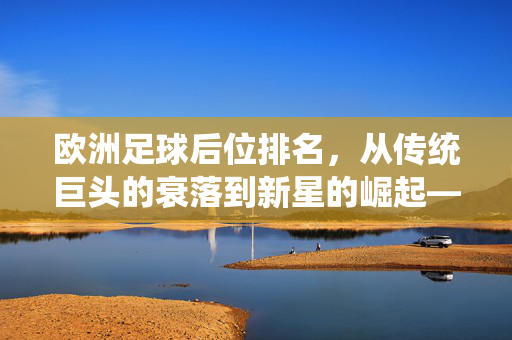 欧洲足球后位排名，从传统巨头的衰落到新星的崛起——解析后防体系的演变与竞争格局，欧洲足球后位排名，从传统巨头的衰落到新星的崛起——解析后防体系的演变与竞争格局