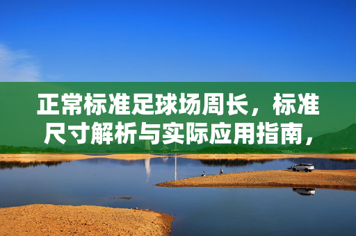 正常标准足球场周长，标准尺寸解析与实际应用指南，标准足球场周长，尺寸解析与实际应用指南
