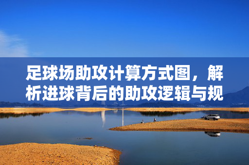 足球场助攻计算方式图，解析进球背后的助攻逻辑与规则应用，足球场助攻计算方式图，解析进球背后的助攻逻辑与规则应用
