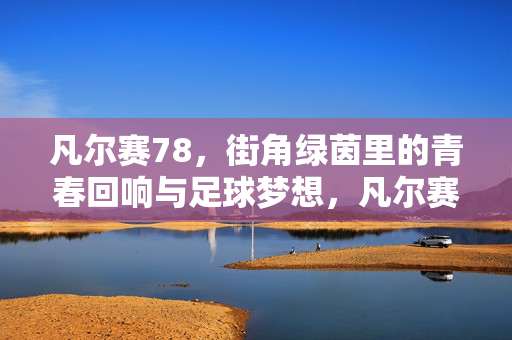凡尔赛78，街角绿茵里的青春回响与足球梦想，凡尔赛78，街角绿茵里的青春回响与足球梦想