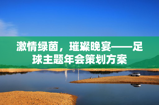 激情绿茵，璀璨晚宴——足球主题年会策划方案